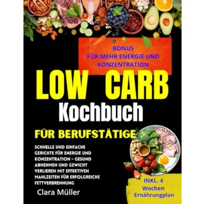 Abbildung von Low Carb Kochbuch für Berufstätige: Schnelle und einfache Gerichte Energie Konzentration Gesund abnehmen Gewicht verlieren mit effektiven Mahlzeiten erfolgreiche Fettverbrennung