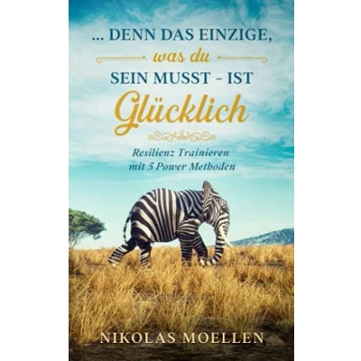 Abbildung von Resilienz Trainieren mit 5 Powermethoden: denn das Einzige, was Du sein musst ist glücklich