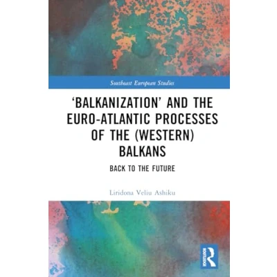 Abbildung von ‘Balkanization’ and the Euro Atlantic Processes of (Western) Balkans: Back to Future (Southeast European Studies)