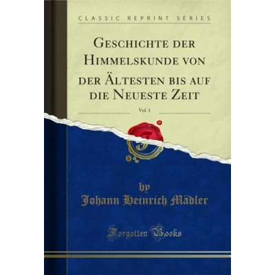 Abbildung von Geschichte der Himmelskunde von Ältesten bis auf die Neueste Zeit, Vol. 1 (Classic Reprint)