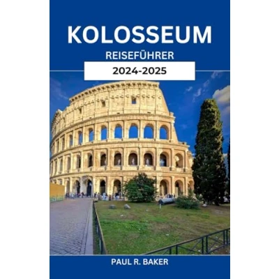 Abbildung von KOLOSSEUM REISEFÜHRER 2024 2025: Rom entdecken: Wichtige Tipps, verborgene Schätze und Expertenwissen für das ultimative Abenteuer in der antiken Stadt