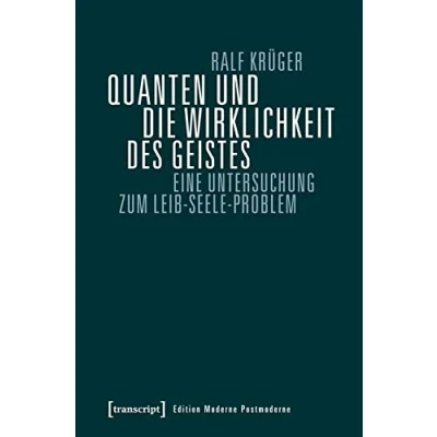 Abbildung von Quanten und die Wirklichkeit des Geistes: Eine Untersuchung zum Leib Seele Problem (Edition Moderne Postmoderne)