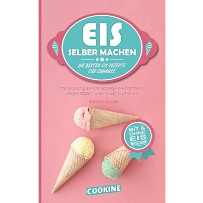Abbildung von Eis SELBER MACHEN: Die besten Rezepte für Zuhause Italienische Klassiker, moderne Eiskreationen, Frozen Yogurt, Sorbets und Veganes