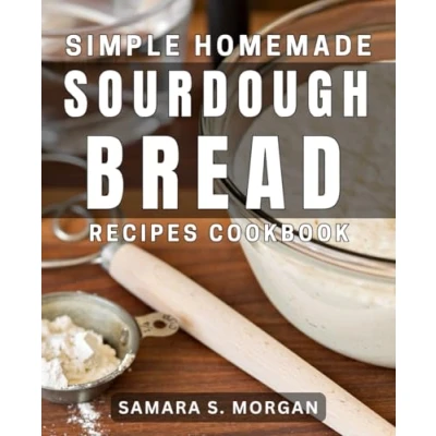 Abbildung von Simple Homemade Sourdough Bread Recipes Cookbook: Delicious Meals for Easy Home Baking Success