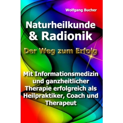 Abbildung von Naturheilkunde und Radionik: Der Weg zum Erfolg Mit Informationsmedizin ganzheitlicher Therapie erfolgreich als Heilpraktiker, Coach Therapeut