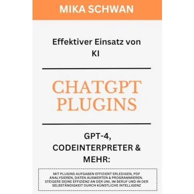 Abbildung von Effektiver Einsatz von KI ChatGPT Plugins GPT 4, Codeinterpreter&amp;mehr: Über 50 Praxisbeispiele inkl. Erklärungen. Steigere deine Effizienz an der ... Programmieren etc. (ChatGPT effizient nutzen)