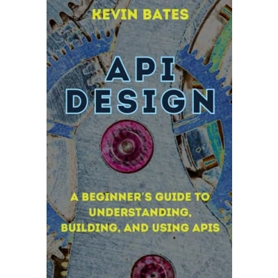 Abbildung von API Design: A Beginner&#039;s Guide to Understanding, Building, and Using APIs