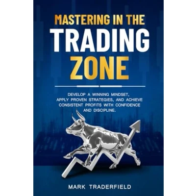 Abbildung von Mastering in the Trading Zone: Develop a Winning Mindset, Apply Proven Strategies, and Achieve Consistent Profits with Confidence Discipline.