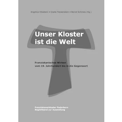 Abbildung von Unser Kloster ist die Welt: Franziskanisches Wirken vom 19. Jahrhundert bis in Gegenwart