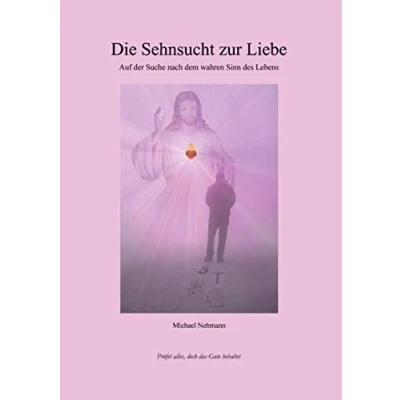 Abbildung von Die Sehnsucht zur Liebe: Auf der Suche nach dem wahren Sinn des Lebens
