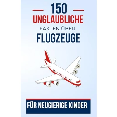 Abbildung von 150 Unglaubliche Fakten über Flugzeuge für Neugierige Kinder: Ein Flugbuch angehende Abenteurer Das perfekte Geschenk Jugendliche, Jungen ... Eine Bildungsreise zukünftige Piloten