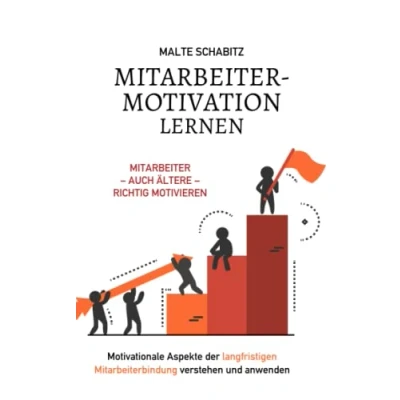 Abbildung von Mitarbeitermotivation lernen: Mitarbeiter auch ältere richtig motivieren Motivationale Aspekte der langfristigen Mitarbeiterbindung verstehen und anwenden
