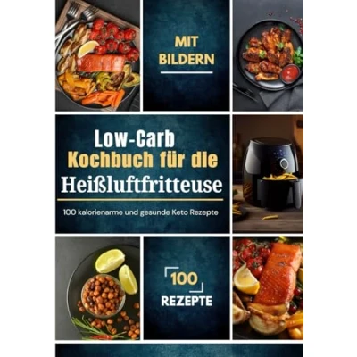 Abbildung von Low Carb Kochbuch für die Heißluftfritteuse: 100 kalorienarme und gesunde Keto Rezepte mit Bildern