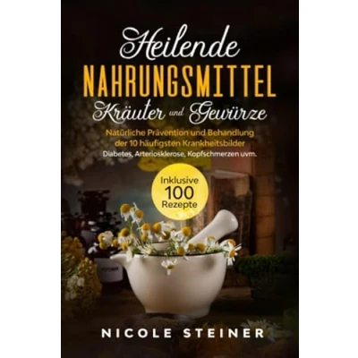 Abbildung von Heilende Nahrungsmittel, Kräuter und Gewürze: Natürliche Prävention Behandlung der 10 häufigsten Krankheitsbilder Diabetes, Arteriosklerose, Kopfschmerzen uvm. Inklusive 100 Rezepte
