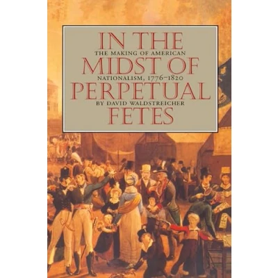 Abbildung von In the Midst of Perpetual Fetes: Making American Nationalism, 1776 1820 (Published by Omohundro Institute Early History and Culture University North Carolina Press)