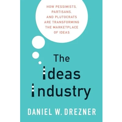 Abbildung von the Ideas Industry: How Pessimists, Partisans, and Plutocrats are Transforming Marketplace of