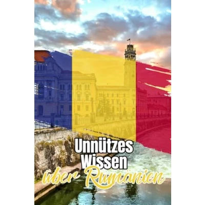 Abbildung von Unnützes Wissen über Rumänien: Kuriose Fakten die rumänische Kultur, Geschichte, Politik und Natur