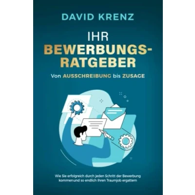 Abbildung von Ihr Bewerbungsratgeber von Ausschreibung bis Zusage: Wie Sie erfolgreich durch jeden Schritt der Bewerbung kommen und so endlich Ihren Traumjob ergattern
