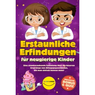 Abbildung von Erstaunliche Erfindungen für neugierige Kinder: Eine atemberaubende Sammlung über die bizarren Ursprünge von Alltagsgegenständen, man einfach kennen muss! (Inklusive Bonus &amp; Quiz)