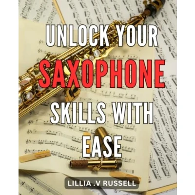 Abbildung von Unlock Your Saxophone Skills with Ease: Master the Art of Playing: Proven Techniques and Tips for Beginners Beyond