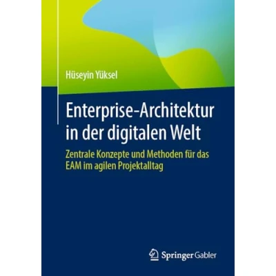 Abbildung von Enterprise Architektur in der digitalen Welt: Zentrale Konzepte und Methoden für das EAM im agilen Projektalltag