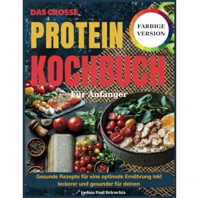 Abbildung von Das Große Protein Kochbuch für Anfänger: Gesunde Rezepte eine optimale Ernährung inkl leckerer und gesunder deinen