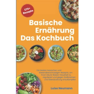Abbildung von Basische Ernährung Das Kochbuch: Die besten basischen und basenüberschüssigen Rezepte um Ihren Säure Basen Haushalt zu regulieren gegen Sodbrennen Übersäuerung anzukämpfen
