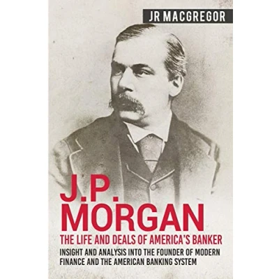 Abbildung von J.P. Morgan the Life and Deals of America&#039;s Banker: Insight Analysis into Founder Modern Finance American Banking System ... Memoirs Titans Industry, Band 2)