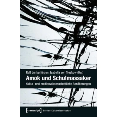 Abbildung von Amok und Schulmassaker: Kultur medienwissenschaftliche Annäherungen (Edition Kulturwissenschaft)