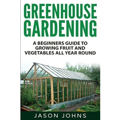 Abbildung von Greenhouse Gardening A Beginners Guide To Growing Fruit and Vegetables All Year Round: Everything You Need Know About Owning (Inspiring Ideas, Band 18)