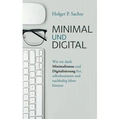 Abbildung von Minimal und digital: Wie wir dank Minimalismus Digitalisierung frei, selbstbestimmt nachhaltig leben können