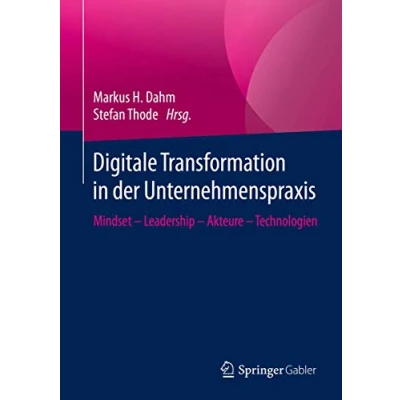 Abbildung von Digitale Transformation in der Unternehmenspraxis: Mindset Leadership Akteure Technologien