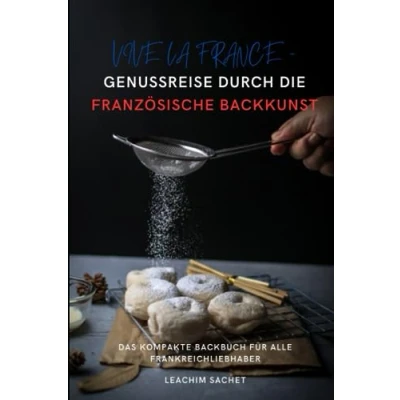 Abbildung von Vive la France Genussreise durch die französische Backkunst: Das kompakte Backbuch für alle Frankreichliebhaber (Genussreise und italienische Küche, Band 2)