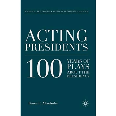 Abbildung von Acting Presidents: 100 Years of Plays about the Presidency (The Evolving American Presidency)