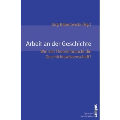 Abbildung von Arbeit an der Geschichte: Wie viel Theorie braucht die Geschichtswissenschaft? (Eigene und Fremde Welten, 18)