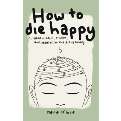 Abbildung von How To Die Happy: Curated wisdom, stories, and utilities for the art of living.