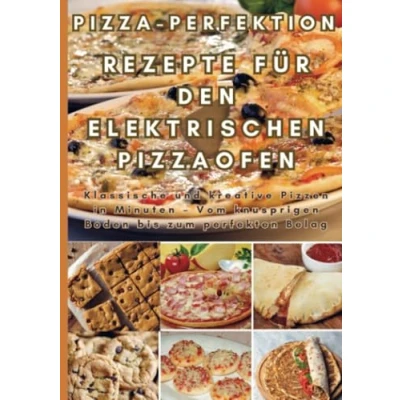 Abbildung von Pizza Perfektion: Rezepte für den Elektrischen Pizzaofen: Klassische und kreative Pizzen in Minuten Vom knusprigen Boden bis zum perfekten Belag