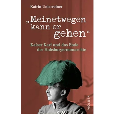 Abbildung von Meinetwegen kann er gehen: Kaiser Karl und das Ende der Habsburgermonarchie