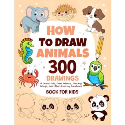 Abbildung von How To Draw Animals: 300 Drawings of Sweet Pets, Exotic &amp; Farm Friends, Fantasy Beings and other Amazing Creatures Book For Kids