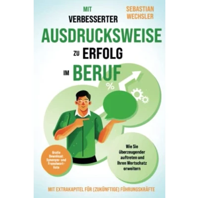 Abbildung von Mit verbesserter Ausdrucksweise zu Erfolg im Beruf: Wie Sie überzeugender auftreten und Ihren Wortschatz erweitern Extrakapitel für (zukünftige) Führungskräfte