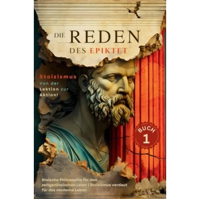 Abbildung von die Reden des Epiktet (Buch 1) Stoizismus Von der Lektion zur Aktion!: Stoische Philosophie für den zeitgenössischen Leser verdaut ... In Gegenwart Bringe, Band