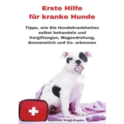 Abbildung von Erste Hilfe für kranke Hunde: Tipps, wie Sie Hundekrankheiten selbst behandeln und Vergiftungen, Magendrehung, Sonnenstich Co. erkennen