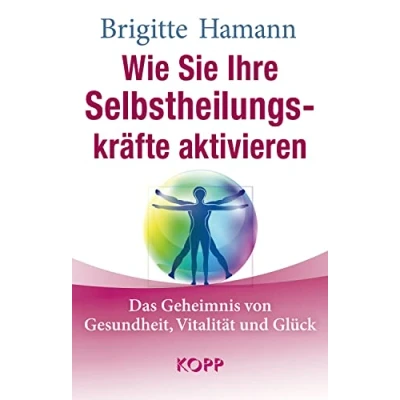 Abbildung von Wie Sie Ihre Selbstheilungskräfte aktivieren: Das Geheimnis von Gesundheit, Vitalität und Glück