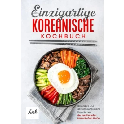 Abbildung von Das einzigartige koreanische Kochbuch Version 2: Besondere und abwechslungsreiche Rezepte aus der traditionellen koreanischen Küche inkl. Suppen, Vegetarische Gerichte Desserts