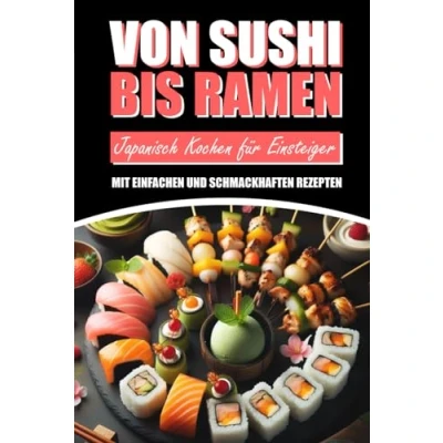 Abbildung von von Sushi bis Ramen: Japanisch Kochen für Einsteiger mit einfachen und schmackhaften Rezepten: Japanische Küche Matcha Teriyaki Anfänger inkl. farbigen Bildern zu jedem Rezept