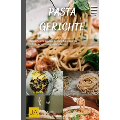 Abbildung von Pasta Gerichte: Klassische und kreative Rezepte für jeden Tag Einfach, lecker typisch italienisch