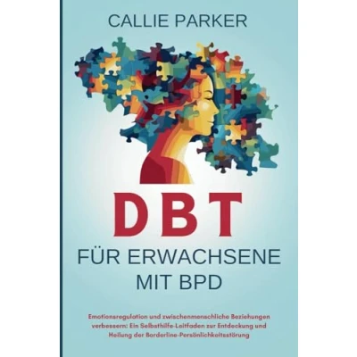 Abbildung von DBT für Erwachsene mit BPD: Emotionsregulation und zwischenmenschliche Beziehungen verbessern: Ein Selbsthilfe Leitfaden zur Entdeckung Heilung der Borderline Persönlichkeitsstörung