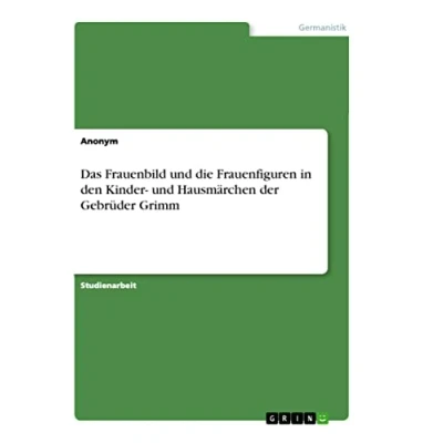 Abbildung von Das Frauenbild und die Frauenfiguren in den Kinder Hausmärchen der Gebrüder Grimm