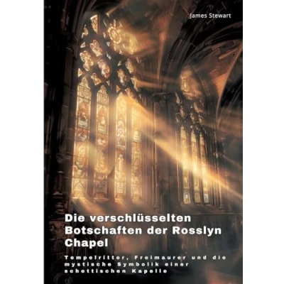 Abbildung von die verschlüsselten Botschaften der Rosslyn Chapel: Tempelritter, Freimaurer und mystische Symbolik einer schottischen Kapelle