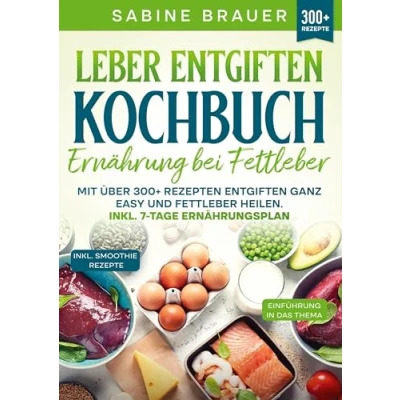 Abbildung von Leber entgiften Kochbuch Ernährung bei Fettleber: Mit über 300+ Rezepten ganz easy und Fettleber heilen. Inkl. 7 Tage Ernährungsplan